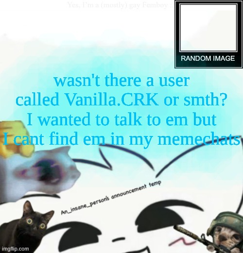 My lil announcement | wasn't there a user called Vanilla.CRK or smth? I wanted to talk to em but I cant find em in my memechats | image tagged in my lil announcement | made w/ Imgflip meme maker