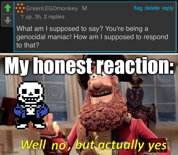 Please tell me that this can stay up here, it’s funny. Plus, this was directed to me. | My honest reaction: | image tagged in well no but actually yes | made w/ Imgflip meme maker