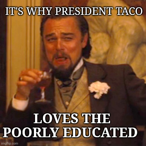 Laughing Leo Meme | IT'S WHY PRESIDENT TACO LOVES THE POORLY EDUCATED | image tagged in memes,laughing leo | made w/ Imgflip meme maker