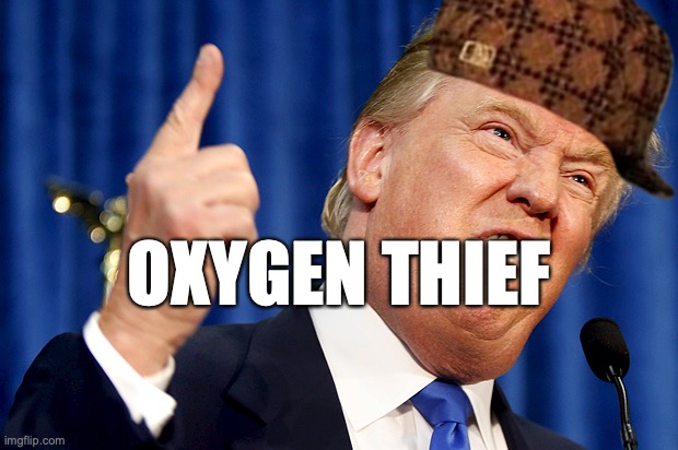 Trump Oxygen Thief | OXYGEN THIEF | image tagged in donald trump,republican,conservatives,maga,right wing,oxygen thief | made w/ Imgflip meme maker