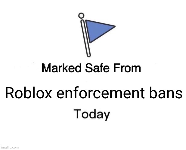 Roblox enforcement bans. | Roblox enforcement bans | image tagged in memes,marked safe from,roblox,banned from roblox,gaming,roblox ban | made w/ Imgflip meme maker