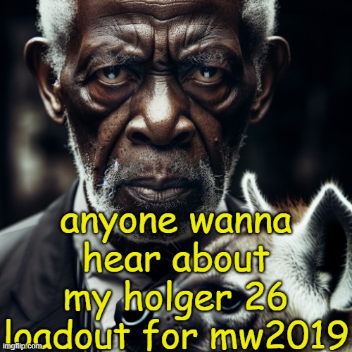 morgan freeman glaring at you holding a hyena | anyone wanna hear about my holger 26 loadout for mw2019 | image tagged in morgan freeman glaring at you holding a hyena | made w/ Imgflip meme maker