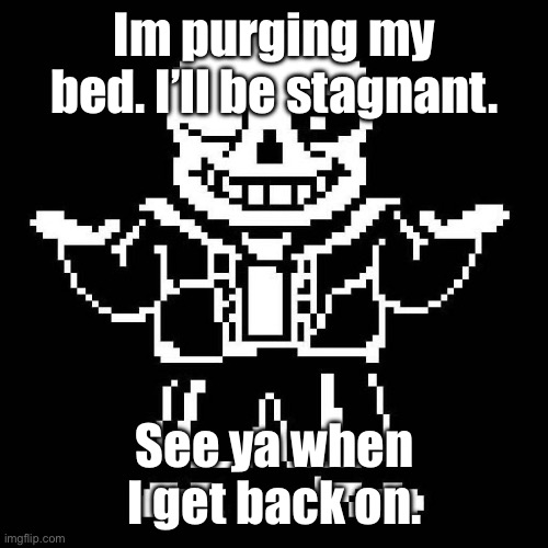 This will take a few hours, I think. | Im purging my bed. I’ll be stagnant. See ya when I get back on. | image tagged in sans undertale | made w/ Imgflip meme maker