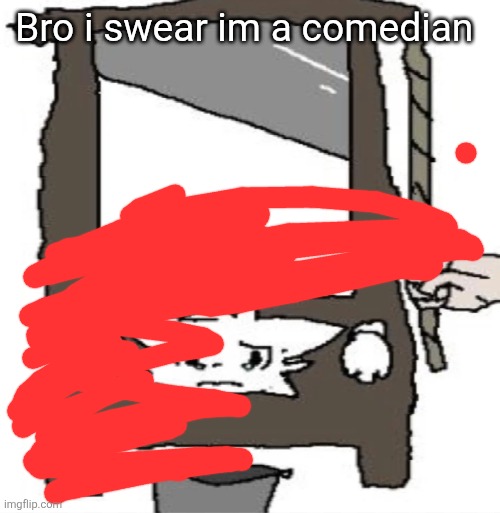 silly cat being beheaded or smth | Bro i swear im a comedian | image tagged in silly cat being beheaded or smth | made w/ Imgflip meme maker
