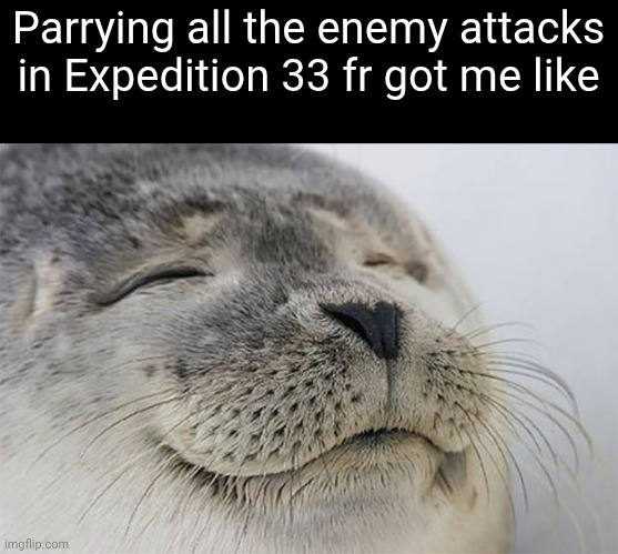 expedition 33 is so peak | Parrying all the enemy attacks in Expedition 33 fr got me like | image tagged in memes,satisfied seal,gaming | made w/ Imgflip meme maker