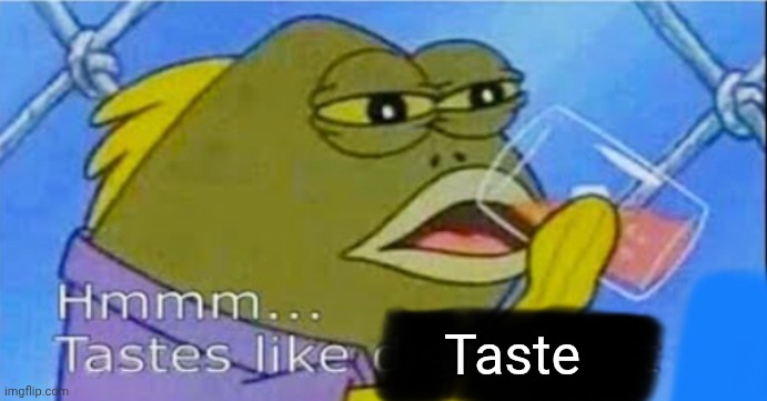 Hmmm... Tastes like X | Taste | image tagged in hmmm tastes like x | made w/ Imgflip meme maker