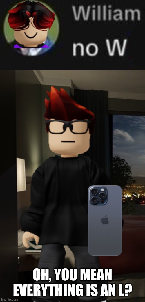 MC sees his cousin's comment on Kesker | OH, YOU MEAN EVERYTHING IS AN L? | image tagged in mc,william,kesker,comments,cousin | made w/ Imgflip meme maker
