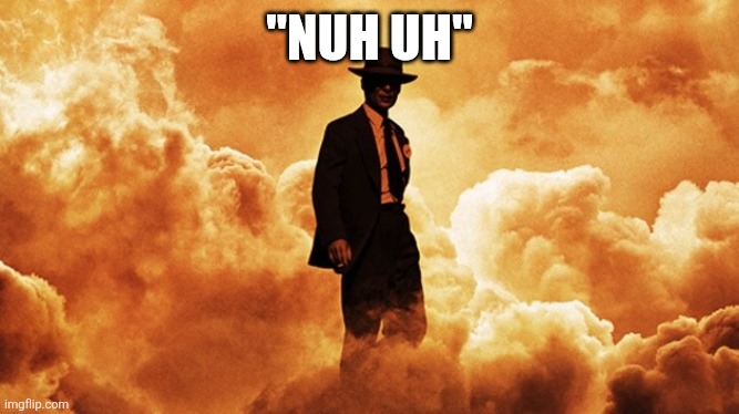 Oppenheimer trailer | "NUH UH" | image tagged in oppenheimer trailer | made w/ Imgflip meme maker