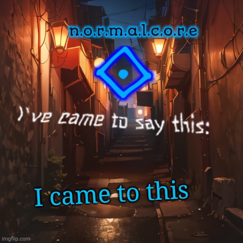 Normalcore's announcement temp | I came to this | image tagged in normalcore's announcement temp | made w/ Imgflip meme maker