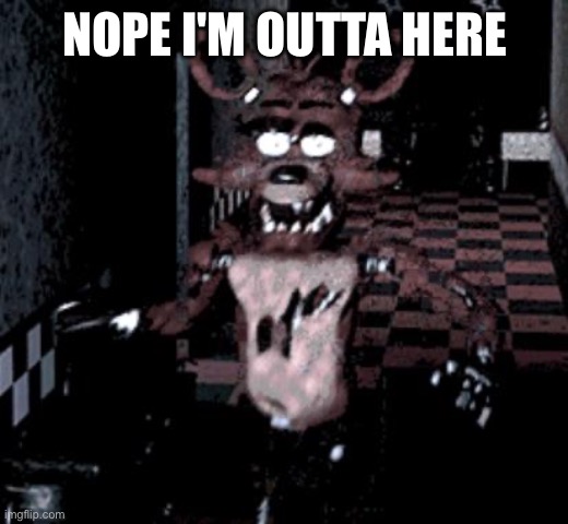 Foxy running | NOPE I'M OUTTA HERE | image tagged in foxy running | made w/ Imgflip meme maker