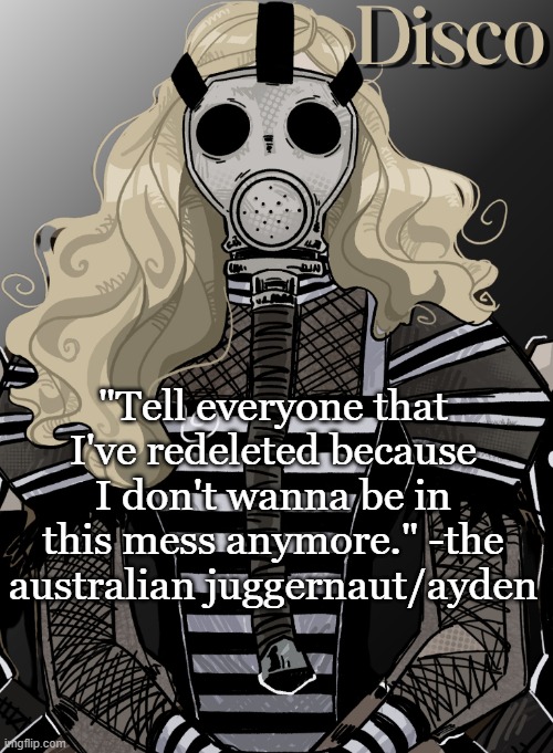 i forgot his username | "Tell everyone that I've redeleted because I don't wanna be in this mess anymore." -the australian juggernaut/ayden | image tagged in mother war | made w/ Imgflip meme maker