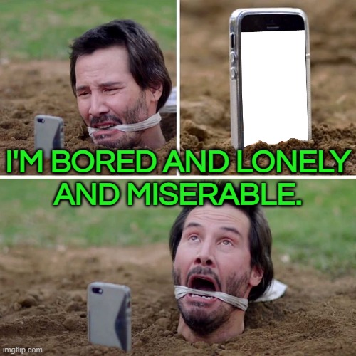 I'm bored, I'm miserable. | I'M BORED AND LONELY
AND MISERABLE. | image tagged in just kill me now keanu,boredom,bored,bored of this crap,lonely,life sucks | made w/ Imgflip meme maker