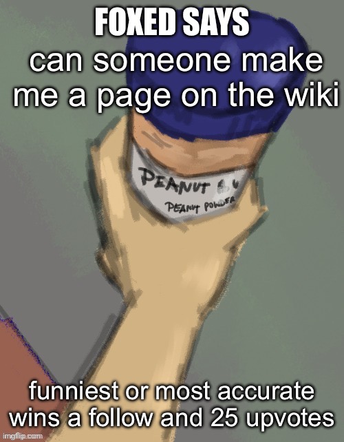 if i’m already following you you get 35 upvotes | can someone make me a page on the wiki; funniest or most accurate wins a follow and 25 upvotes | image tagged in foxed temp thanks disco | made w/ Imgflip meme maker