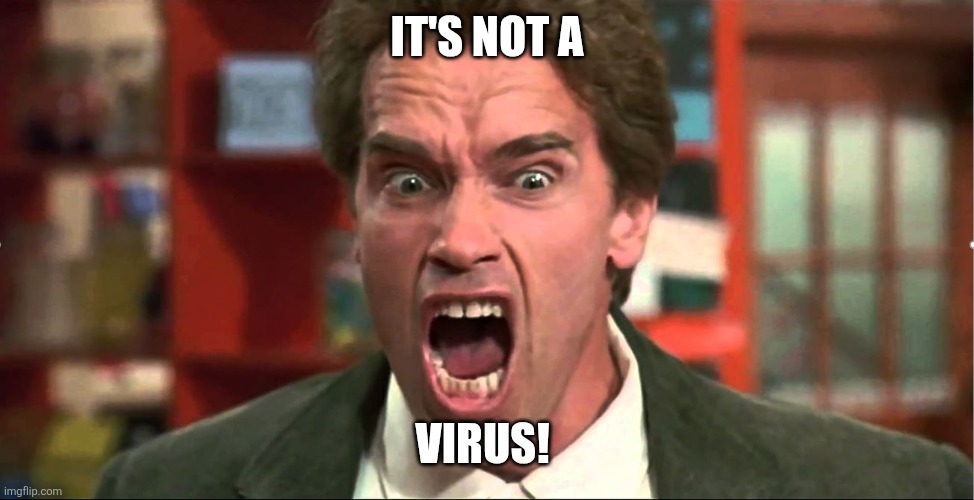 Arnold Schwarzenegger Kindergarten Cop It's Not A Tumor | IT'S NOT A; VIRUS! | image tagged in arnold schwarzenegger kindergarten cop it's not a tumor | made w/ Imgflip meme maker