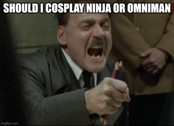 Hitler Downfall | SHOULD I COSPLAY NINJA OR OMNIMAN | image tagged in hitler downfall | made w/ Imgflip meme maker