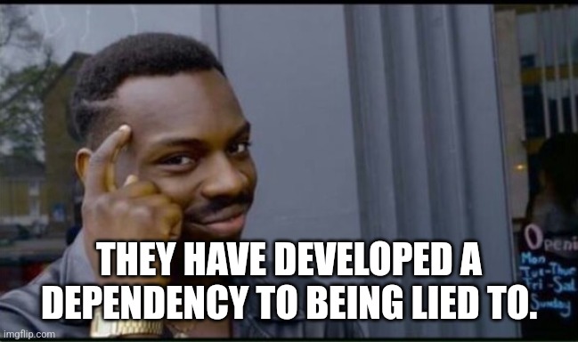 Thinking Black Man | THEY HAVE DEVELOPED A DEPENDENCY TO BEING LIED TO. | image tagged in thinking black man | made w/ Imgflip meme maker