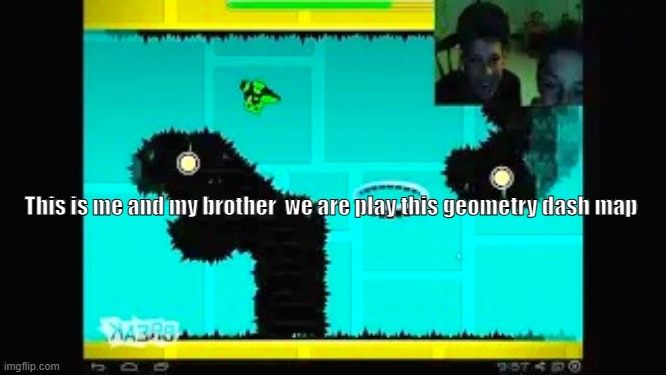 My new meme | This is me and my brother  we are play this geometry dash map | image tagged in dasdsdsdasdasd | made w/ Imgflip meme maker