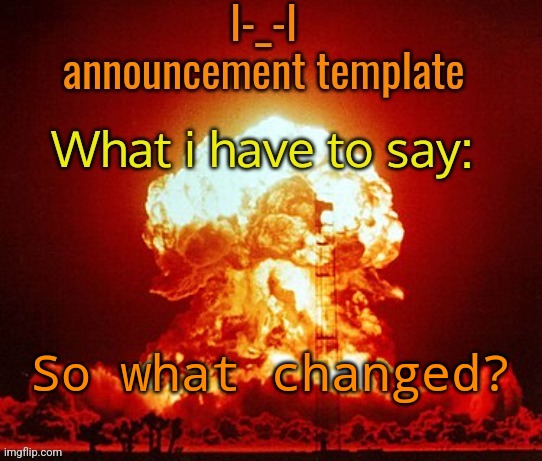Announcement template | So what changed? | image tagged in announcement template | made w/ Imgflip meme maker