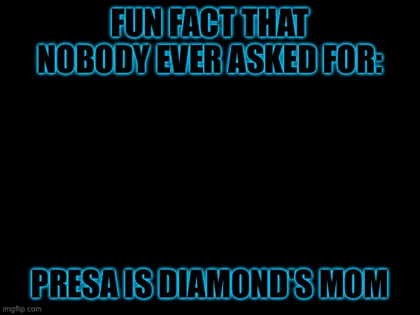 Diamond has 7 tails and Presa has 8 | FUN FACT THAT NOBODY EVER ASKED FOR:; PRESA IS DIAMOND'S MOM | image tagged in heya kid is juis sans de topic | made w/ Imgflip meme maker