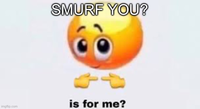 Is for me | SMURF YOU? | image tagged in is for me | made w/ Imgflip meme maker