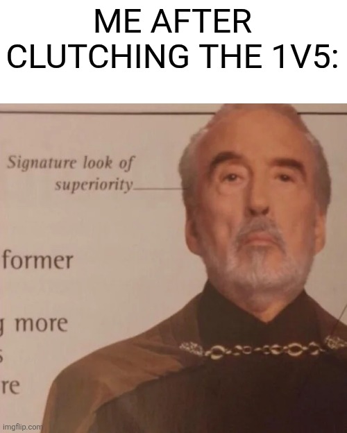 Signature Look of superiority | ME AFTER CLUTCHING THE 1V5: | image tagged in signature look of superiority | made w/ Imgflip meme maker