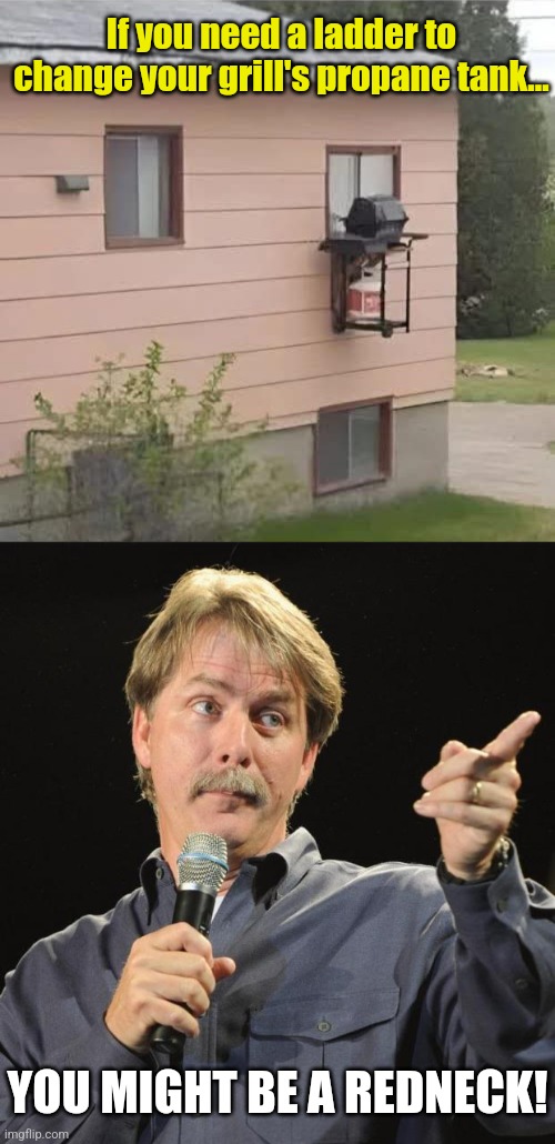 Window sill grill | If you need a ladder to change your grill's propane tank... YOU MIGHT BE A REDNECK! | image tagged in window,barbecue,grill,jeff foxworthy you might be a redneck | made w/ Imgflip meme maker