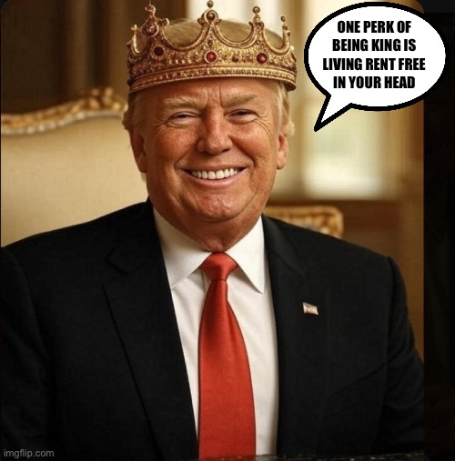 No Kings Day? | ONE PERK OF 
BEING KING IS 
LIVING RENT FREE 
IN YOUR HEAD | image tagged in king don | made w/ Imgflip meme maker