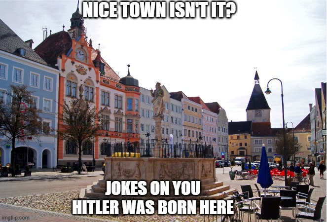 NICE TOWN ISN'T IT? JOKES ON YOU HITLER WAS BORN HERE | made w/ Imgflip meme maker