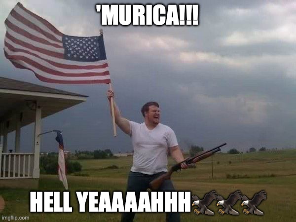 American flag shotgun guy | 'MURICA!!! HELL YEAAAAHHH??? | image tagged in american flag shotgun guy | made w/ Imgflip meme maker
