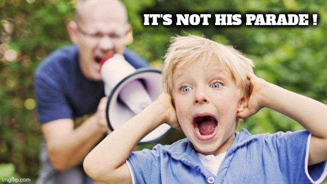 Didn't we just do this recently ? | IT'S NOT HIS PARADE ! | image tagged in man yelling at a child using a bullhorn,pay attention,news media lies,celebrating army | made w/ Imgflip meme maker