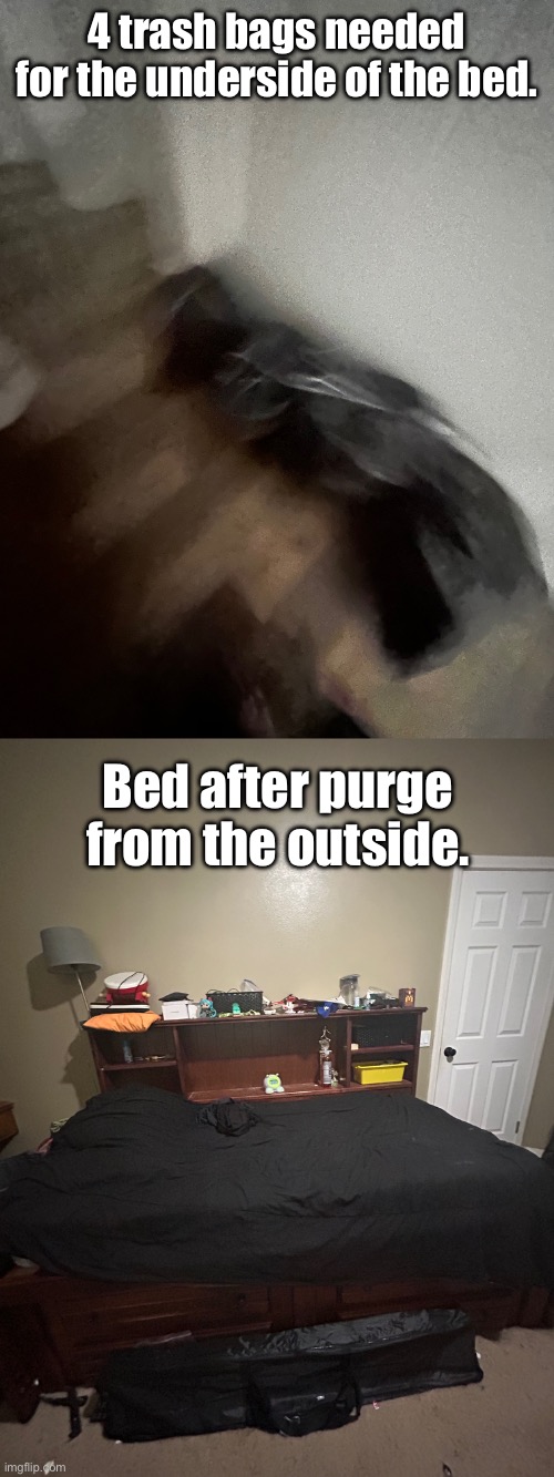 4 trash bags needed for the underside of the bed. Bed after purge from the outside. | made w/ Imgflip meme maker
