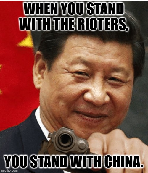 Xi Jinping | WHEN YOU STAND WITH THE RIOTERS, YOU STAND WITH CHINA. | image tagged in xi jinping | made w/ Imgflip meme maker
