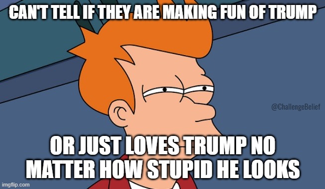 Making fun of trump or not | CAN'T TELL IF THEY ARE MAKING FUN OF TRUMP; @ChallengeBelief; OR JUST LOVES TRUMP NO MATTER HOW STUPID HE LOOKS | image tagged in can't tell if | made w/ Imgflip meme maker