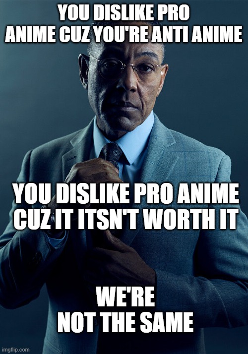 Being pro anime is worthless (TW: grammar mistakes) | YOU DISLIKE PRO ANIME CUZ YOU'RE ANTI ANIME; YOU DISLIKE PRO ANIME CUZ IT ITSN'T WORTH IT; WE'RE NOT THE SAME | image tagged in gus fring we are not the same,pro anime,anti anime,worthless,breaking bad | made w/ Imgflip meme maker