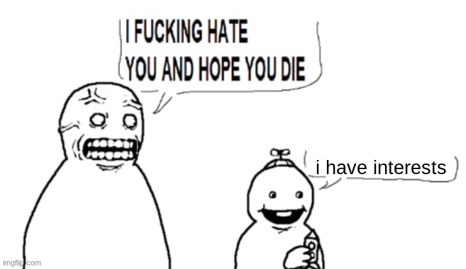 I HATE YOU AND HOPE YOU DIE | i have interests | image tagged in i hate you and hope you die | made w/ Imgflip meme maker
