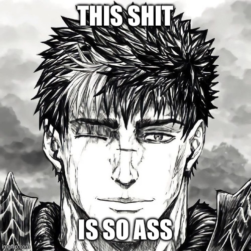 Guts | THIS SHIT; IS SO ASS | image tagged in berserk | made w/ Imgflip meme maker
