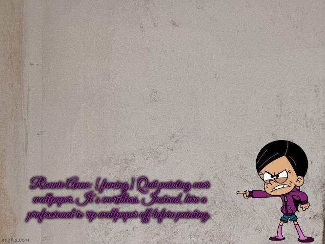 Do not paint over wallpaper | Ronnie Anne: [fuming] Quit painting over wallpaper. It’s worthless. Instead, hire a professional to rip wallpaper off before painting. | image tagged in professional,house,ronnie anne santiago,ronnie anne,angry,angry girl | made w/ Imgflip meme maker