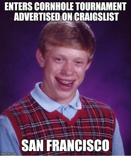 Bad Luck Brian Meme | ENTERS CORNHOLE TOURNAMENT ADVERTISED ON CRAIGSLIST SAN FRANCISCO | image tagged in memes,bad luck brian | made w/ Imgflip meme maker