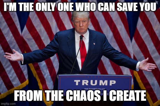 Self Fulfilling Diaper | I'M THE ONLY ONE WHO CAN SAVE YOU; FROM THE CHAOS I CREATE | image tagged in donald trump,pedo,maga,nazi | made w/ Imgflip meme maker