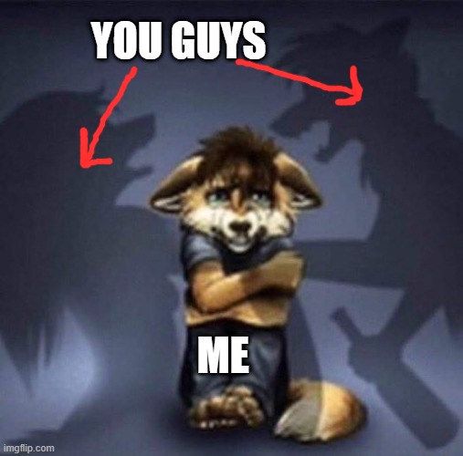 . | YOU GUYS; ME | image tagged in furry parents fighting | made w/ Imgflip meme maker