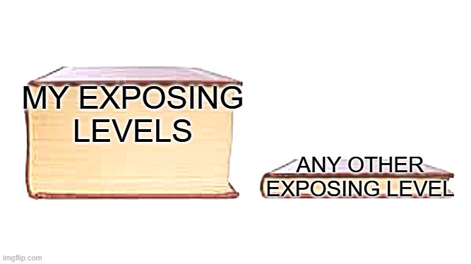 Big book small book | MY EXPOSING LEVELS; ANY OTHER EXPOSING LEVEL | image tagged in big book small book | made w/ Imgflip meme maker