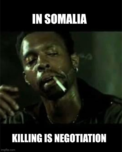 Somalia | IN SOMALIA; KILLING IS NEGOTIATION | made w/ Imgflip meme maker