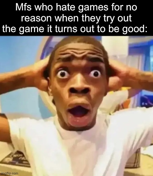 Surprised Black Guy | Mfs who hate games for no reason when they try out the game it turns out to be good: | image tagged in surprised black guy,msmg | made w/ Imgflip meme maker