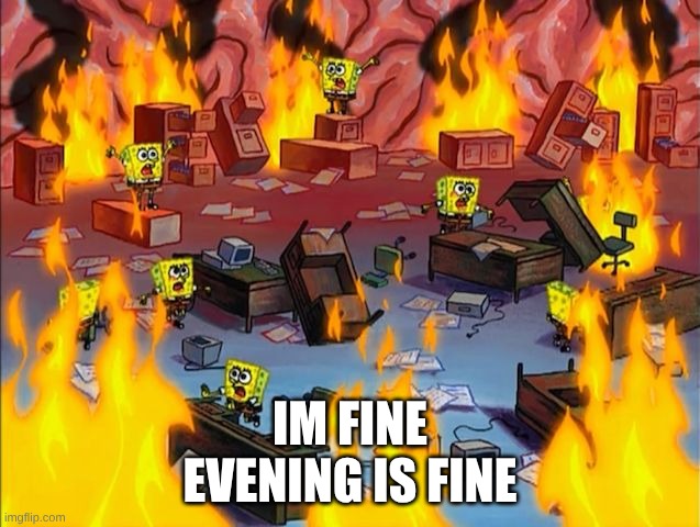 spongebob fire | IM FINE
EVENING IS FINE | image tagged in spongebob fire | made w/ Imgflip meme maker