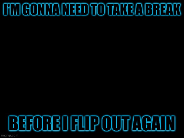 When I say I get angry easily I F**KING GODAMN MEAN IT | I'M GONNA NEED TO TAKE A BREAK; BEFORE I FLIP OUT AGAIN | image tagged in heya kid is juis sans de topic | made w/ Imgflip meme maker