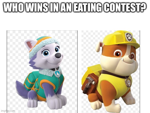 Who do you bet on? | WHO WINS IN AN EATING CONTEST? | image tagged in memes,paw patrol | made w/ Imgflip meme maker