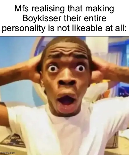 Surprised Black Guy | Mfs realising that making Boykisser their entire personality is not likeable at all: | image tagged in surprised black guy,msmg | made w/ Imgflip meme maker