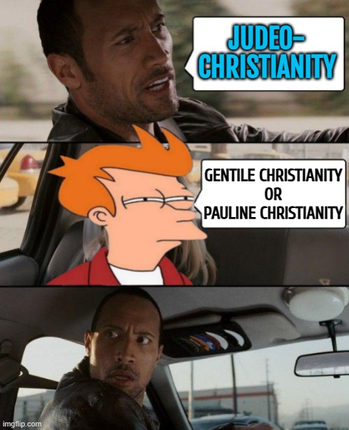 Pauline Christianity (also Paulism or Paulanity) | JUDEO-
CHRISTIANITY; GENTILE CHRISTIANITY
OR
PAULINE CHRISTIANITY | image tagged in the rock driving,jesus christ,christianity,europe,religion,abrahamic religions | made w/ Imgflip meme maker
