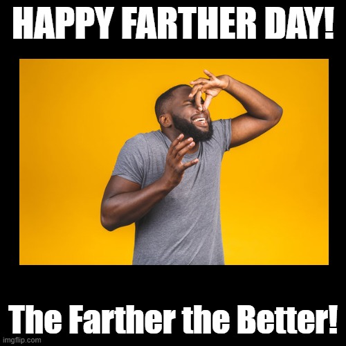 Farther Day | HAPPY FARTHER DAY! The Farther the Better! | image tagged in black square,fathers day,puns,stinky | made w/ Imgflip meme maker