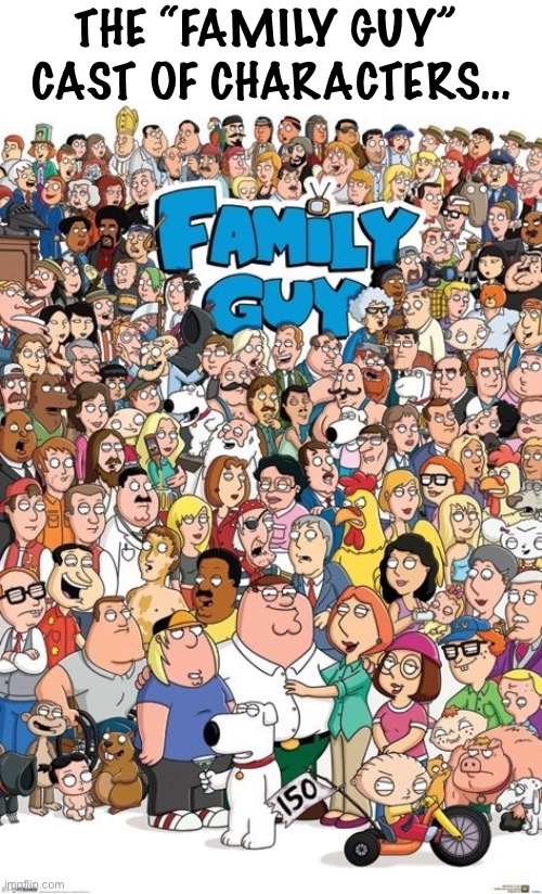 Family Guy and assorted friends, family and foes… | THE “FAMILY GUY” 
CAST OF CHARACTERS… | image tagged in cartoons,family guy,cast of characters | made w/ Imgflip meme maker